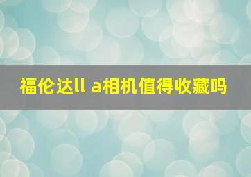 福伦达ll a相机值得收藏吗